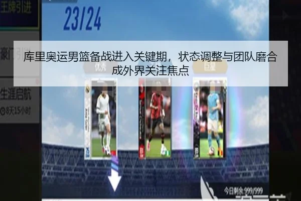 库里奥运男篮备战进入关键期，状态调整与团队磨合成外界关注焦点